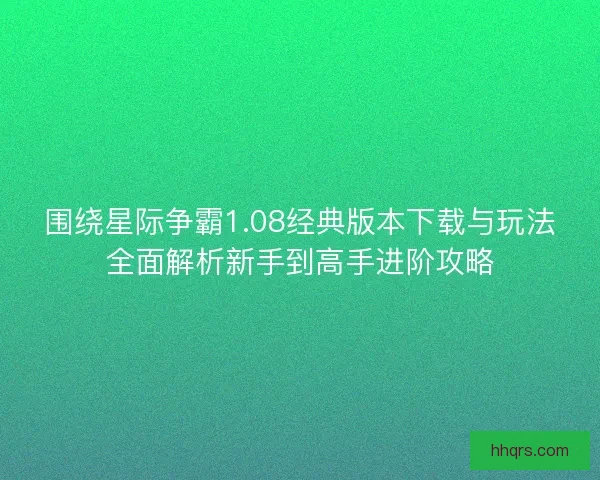 围绕星际争霸1.08经典版本下载与玩法全面解析新手到高手进阶攻略