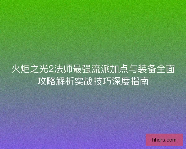 火炬之光2法师最强流派加点与装备全面攻略解析实战技巧深度指南