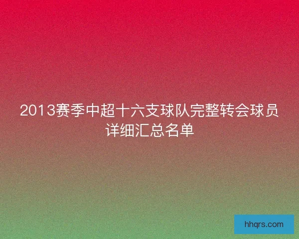 2013赛季中超十六支球队完整转会球员详细汇总名单