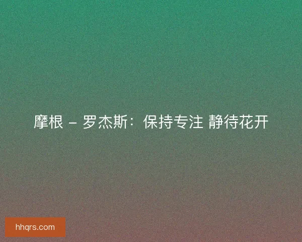 摩根 - 罗杰斯：保持专注 静待花开