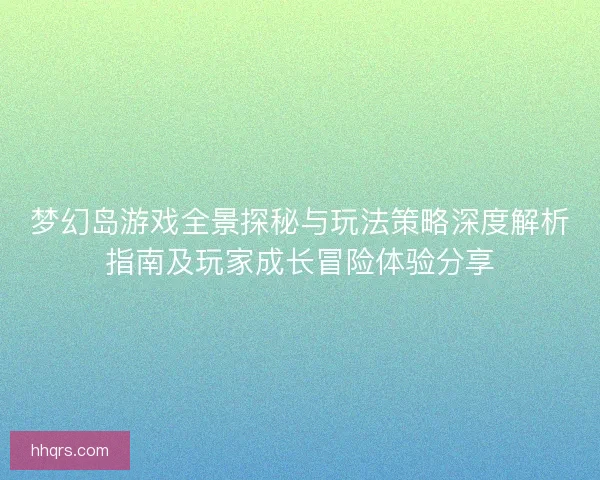 梦幻岛游戏全景探秘与玩法策略深度解析指南及玩家成长冒险体验分享 梦幻岛游戏全景探秘与玩法策略深度解析指南及玩家成长冒险体验分享