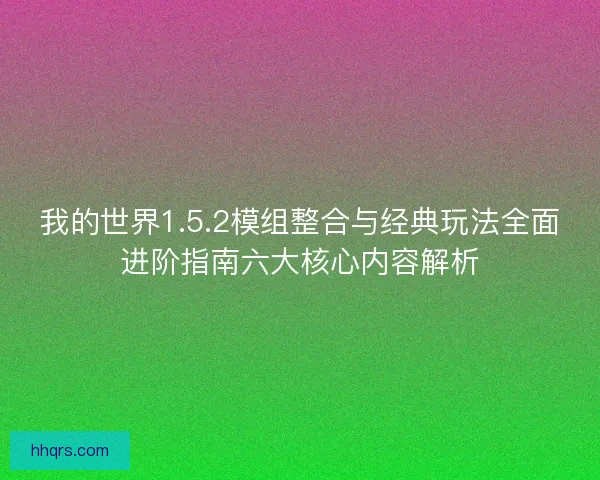 我的世界1.5.2模组整合与经典玩法全面进阶指南六大核心内容解析 我的世界1.5.2模组整合与经典玩法全面进阶指南六大核心内容解析