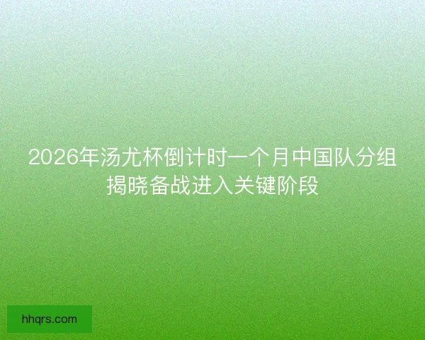 2026年汤尤杯倒计时一个月中国队分组揭晓备战进入关键阶段