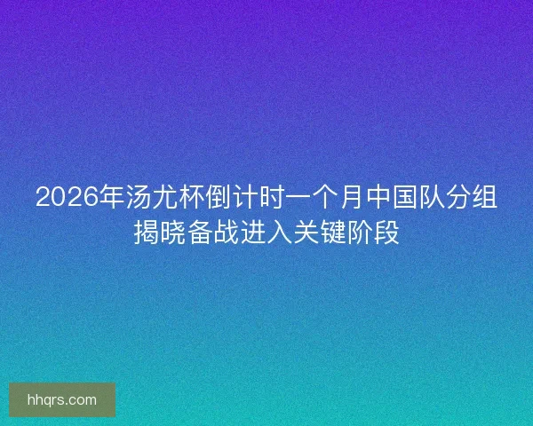 2026年汤尤杯倒计时一个月中国队分组揭晓备战进入关键阶段
