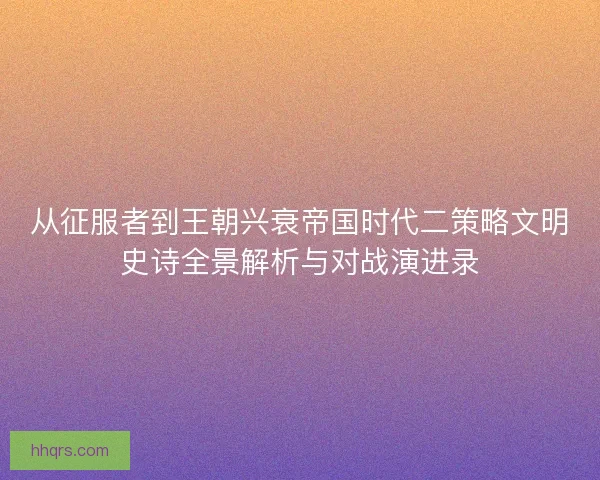 从征服者到王朝兴衰帝国时代二策略文明史诗全景解析与对战演进录