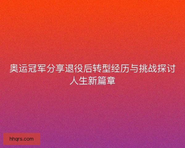 奥运冠军分享退役后转型经历与挑战探讨人生新篇章