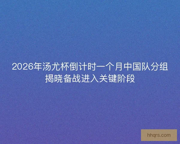2026年汤尤杯倒计时一个月中国队分组揭晓备战进入关键阶段